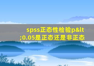 spss正态性检验p<0.05是正态还是非正态